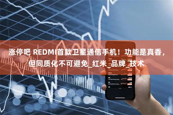 涨停吧 REDMI首款卫星通信手机！功能是真香，但同质化不可避免_红米_品牌_技术