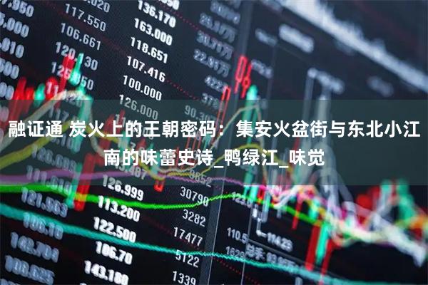 融证通 炭火上的王朝密码：集安火盆街与东北小江南的味蕾史诗_鸭绿江_味觉