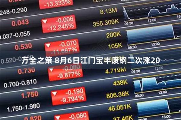 万全之策 8月6日江门宝丰废钢二次涨20