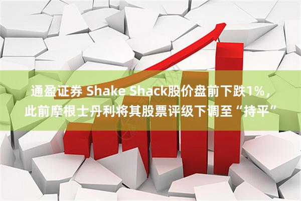通盈证券 Shake Shack股价盘前下跌1%，此前摩根士丹利将其股票评级下调至“持平”