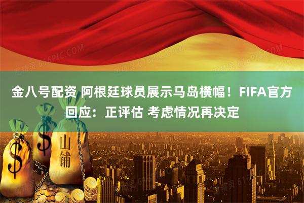 金八号配资 阿根廷球员展示马岛横幅！FIFA官方回应：正评估 考虑情况再决定