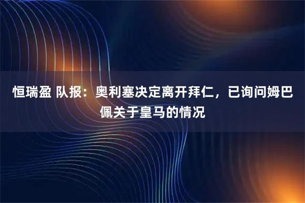 恒瑞盈 队报：奥利塞决定离开拜仁，已询问姆巴佩关于皇马的情况
